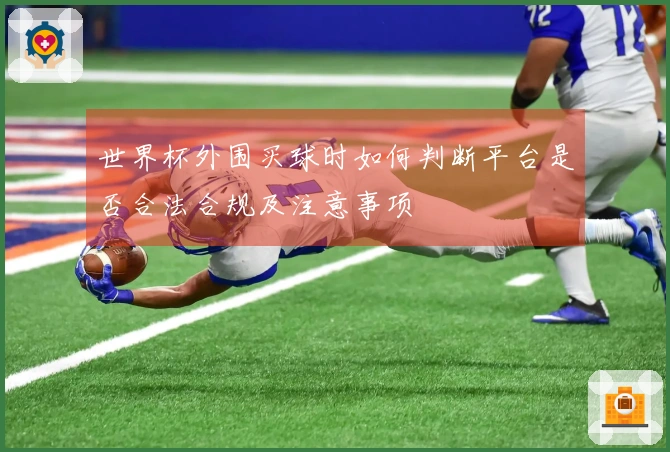 世界杯外围买球时如何判断平台是否合法合规及注意事项