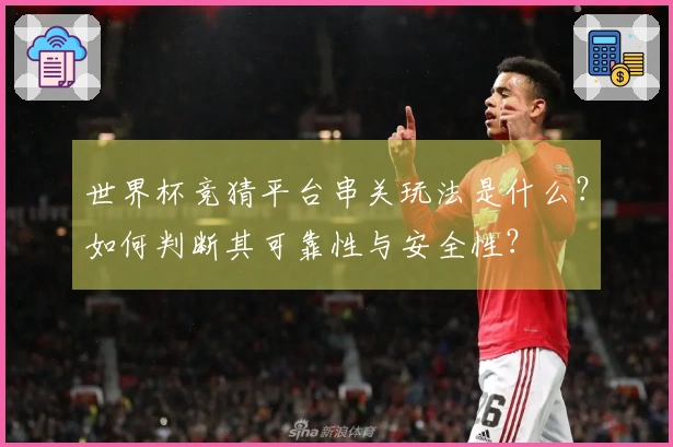 世界杯竞猜平台串关玩法是什么？如何判断其可靠性与安全性？
