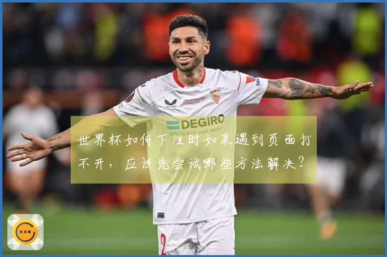 世界杯如何下注时如果遇到页面打不开,应该先尝试哪些方法解决?
