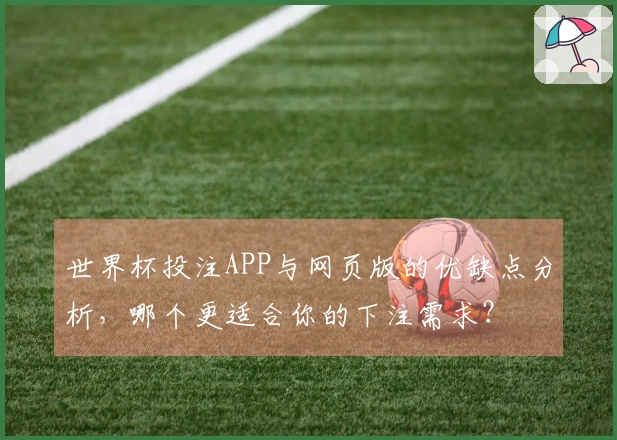 世界杯投注APP与网页版的优缺点分析,哪个更适合你的下注需求?
