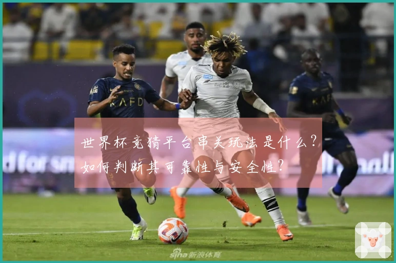 世界杯竞猜平台串关玩法是什么？如何判断其可靠性与安全性？